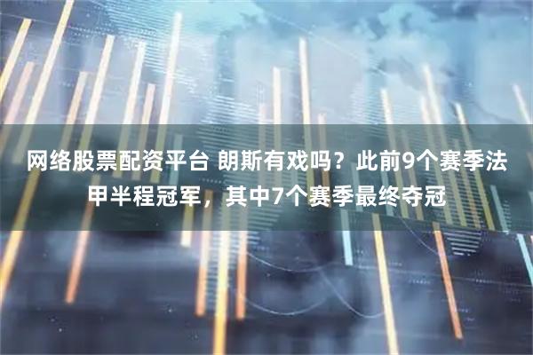 网络股票配资平台 朗斯有戏吗？此前9个赛季法甲半程冠军，其中7个赛季最终夺冠