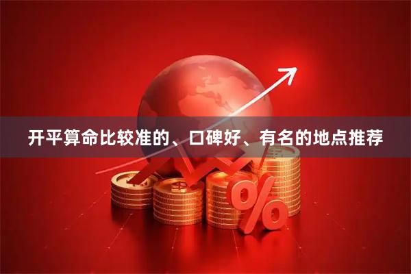 开平算命比较准的、口碑好、有名的地点推荐