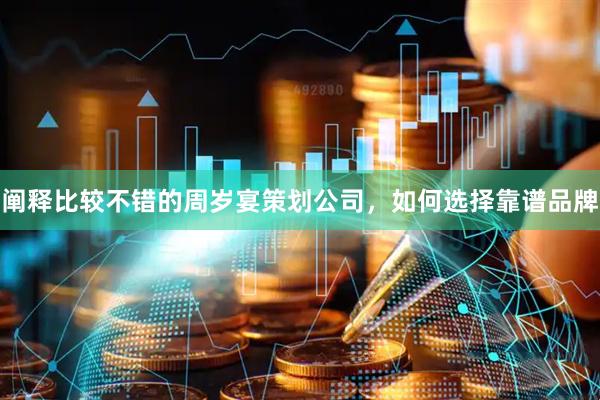 阐释比较不错的周岁宴策划公司，如何选择靠谱品牌